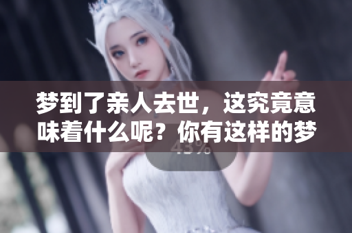 梦到了亲人去世，这究竟意味着什么呢？你有这样的梦吗？