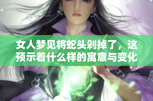 女人梦见将蛇头剁掉了，这预示着什么样的寓意与变化呢