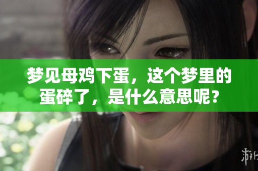 梦见母鸡下蛋，这个梦里的蛋碎了，是什么意思呢？
