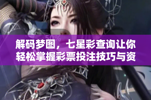 解码梦图，七星彩查询让你轻松掌握**投注技巧与资讯