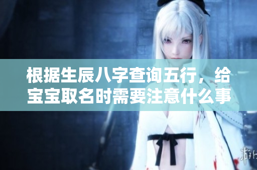 根据生辰八字查询五行，给宝宝取名时需要注意什么事项