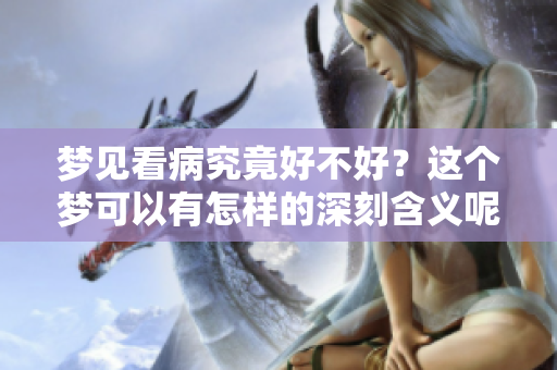 梦见看病究竟好不好？这个梦可以有怎样的深刻含义呢