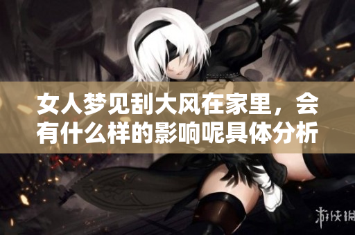 女人梦见刮大风在家里，会有什么样的影响呢具体分析一下吧