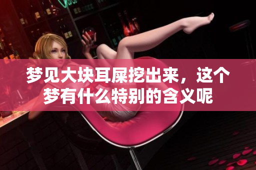梦见大块耳屎挖出来，这个梦有什么特别的含义呢