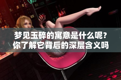梦见玉碎的寓意是什么呢？你了解它背后的深层含义吗？