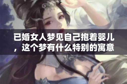 已婚女人梦见自己抱着婴儿，这个梦有什么特别的寓意吗