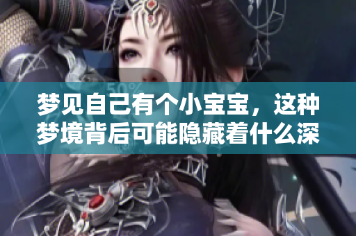 梦见自己有个小宝宝，这种梦境背后可能隐藏着什么深意呢？