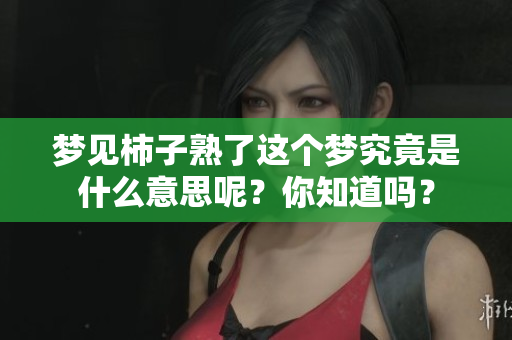 梦见柿子熟了这个梦究竟是什么意思呢？你知道吗？