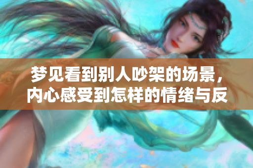 梦见看到别人吵架的场景，内心感受到怎样的情绪与反应呢