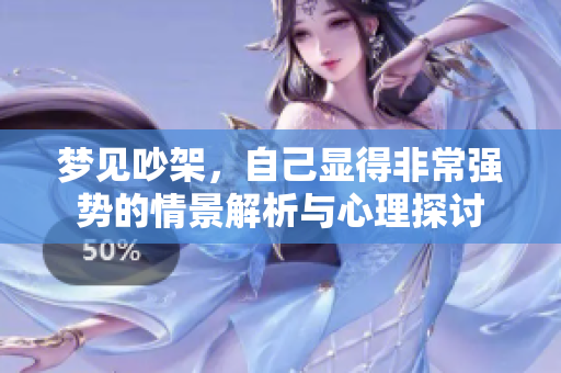 梦见吵架，自己显得非常强势的情景解析与心理探讨