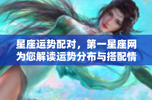 星座运势配对，第一星座网为您解读运势分布与搭配情况