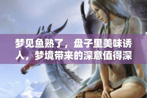 梦见鱼熟了，盘子里美味诱人，梦境带来的深意值得深思