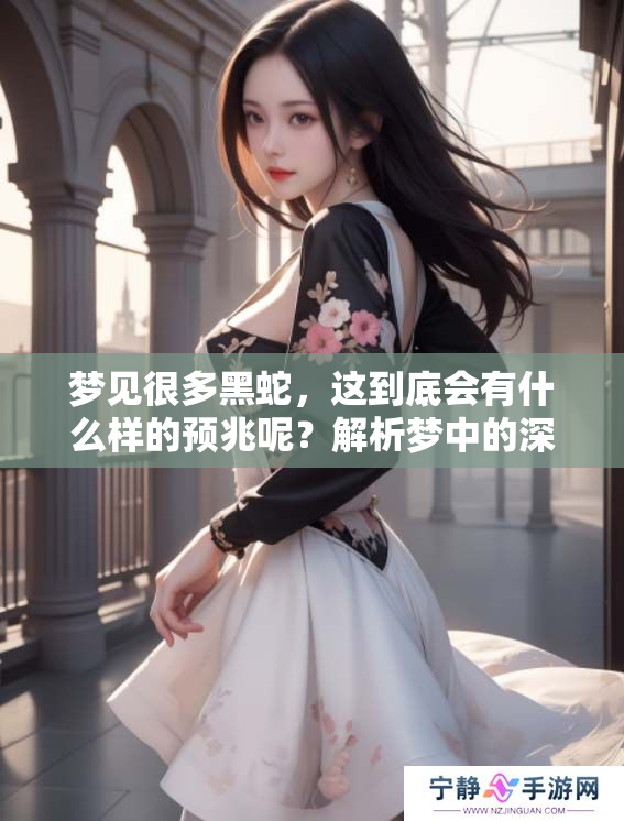 梦见很多黑蛇，这到底会有什么样的预兆呢？解析梦中的深意与象征。