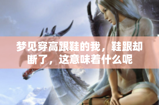 梦见穿高跟鞋的我，鞋跟却断了，这意味着什么呢