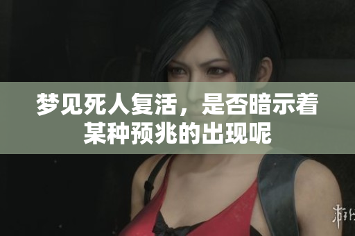 梦见死人复活，是否暗示着某种预兆的出现呢