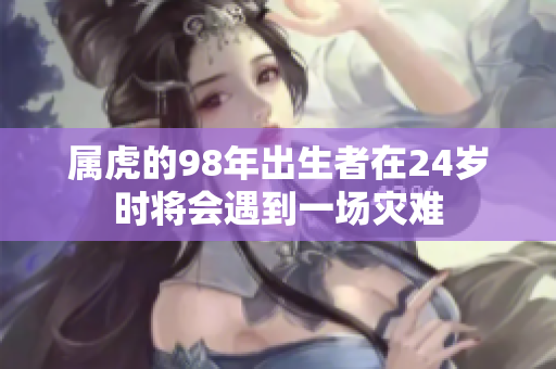 属虎的98年出生者在24岁时将会遇到一场灾难