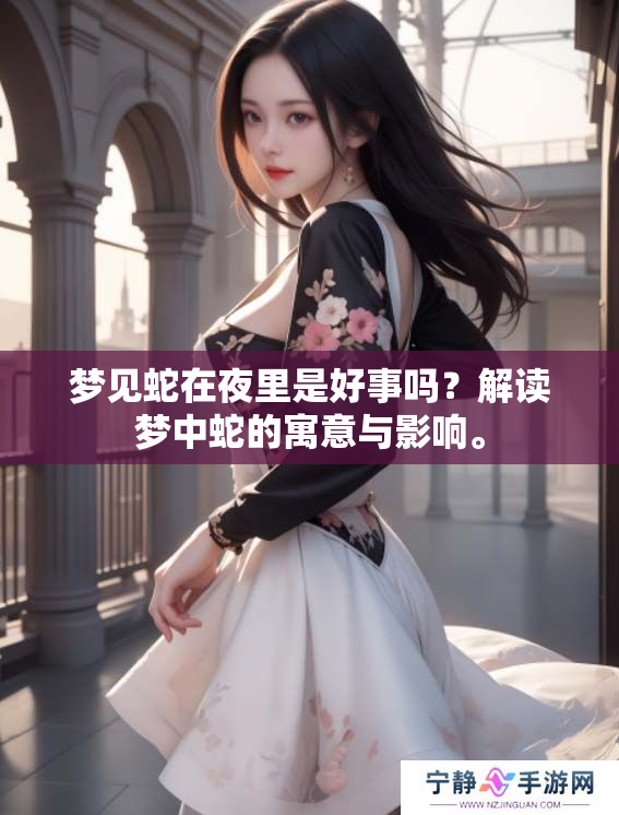 梦见蛇在夜里是好事吗？解读梦中蛇的寓意与影响。