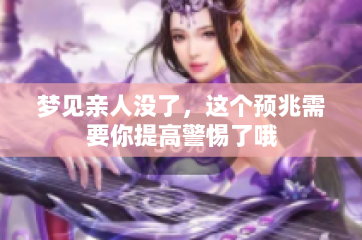 梦见亲人没了，这个预兆需要你提高警惕了哦
