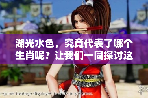 湖光水色，究竟代表了哪个生肖呢？让我们一同探讨这个有趣的话题。