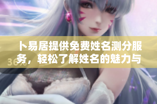 卜易居提供免费姓名测分服务，轻松了解姓名的魅力与含义