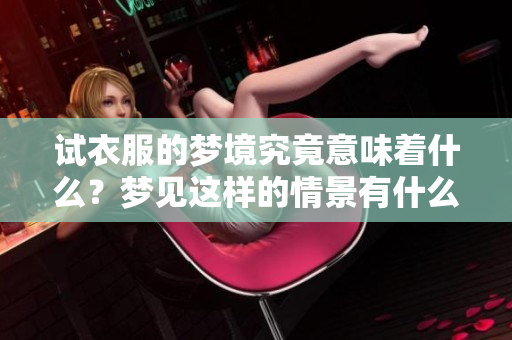 试衣服的梦境究竟意味着什么？梦见这样的情景有什么特别的意义吗