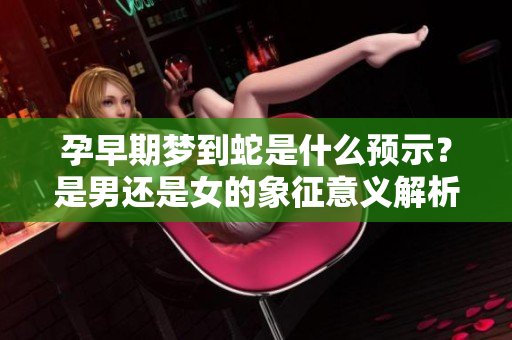 孕早期梦到蛇是什么预示？是男还是女的象征意义解析