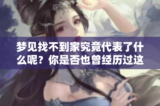 梦见找不到家究竟代表了什么呢？你是否也曾经历过这样的梦境？