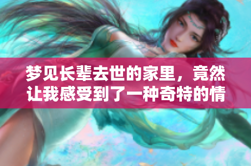 梦见长辈去世的家里，竟然让我感受到了一种奇特的情感