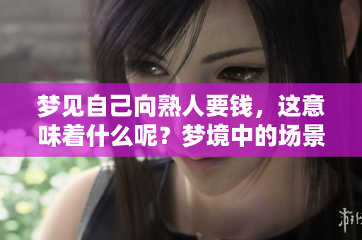 梦见自己向熟人要钱，这意味着什么呢？梦境中的场景是否隐藏了某种暗示呢？