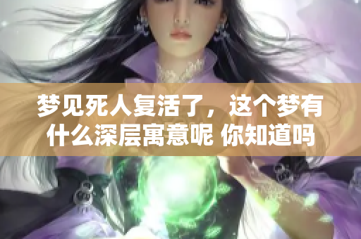 梦见死人复活了，这个梦有什么深层寓意呢 你知道吗