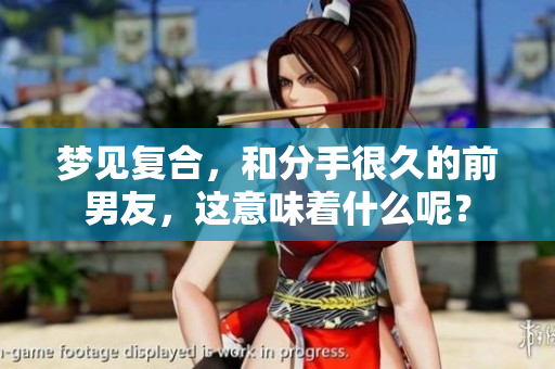 梦见复合，和分手很久的前男友，这意味着什么呢？