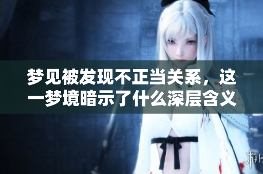 梦见被发现不正当关系，这一梦境暗示了什么深层含义呢