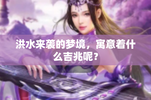 洪水来袭的梦境，寓意着什么吉兆呢？