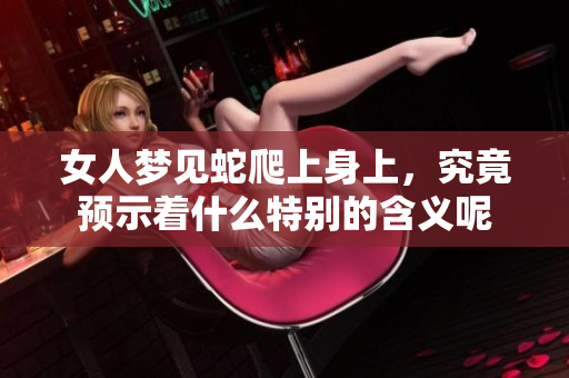 女人梦见蛇爬上身上，究竟预示着什么特别的含义呢