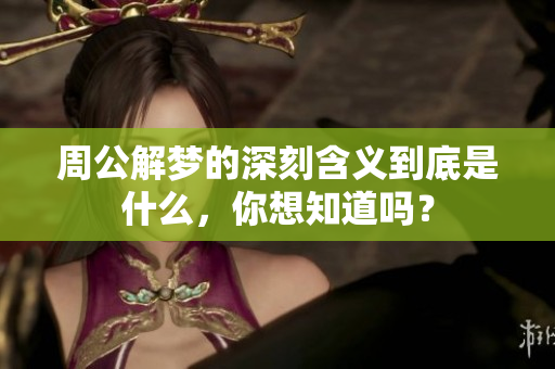 周公解梦的深刻含义到底是什么，你想知道吗？