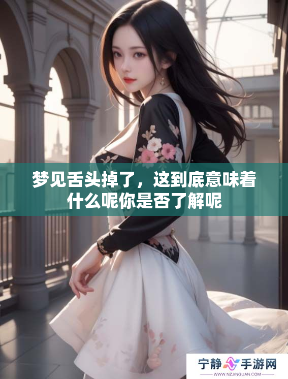 梦见舌头掉了，这到底意味着什么呢你是否了解呢