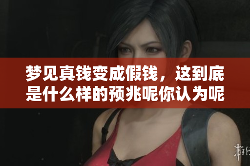 梦见真钱变成假钱，这到底是什么样的预兆呢你认为呢