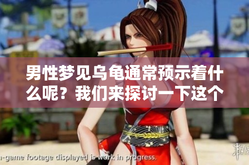 男性梦见乌龟通常预示着什么呢？我们来探讨一下这个有趣的梦境。