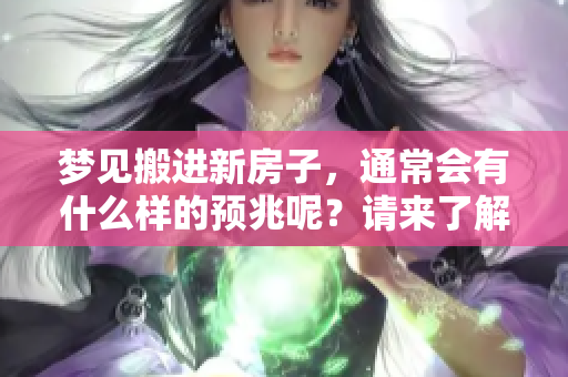 梦见搬进新房子，通常会有什么样的预兆呢？请来了解一下吧！