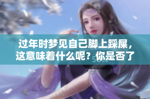 过年时梦见自己脚上踩屎，这意味着什么呢？你是否了解这个梦的寓意？
