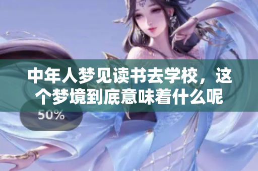 中年人梦见读书去学校，这个梦境到底意味着什么呢