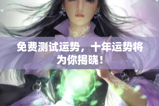 免费测试运势，十年运势将为你揭晓！