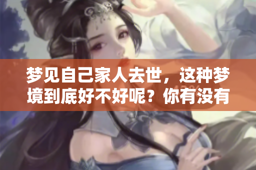 梦见自己家人去世，这种梦境到底好不好呢？你有没有这样的经历呢？