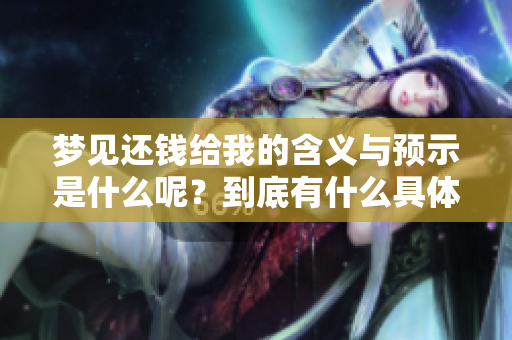 梦见还钱给我的含义与预示是什么呢？到底有什么具体的预兆存在呢？