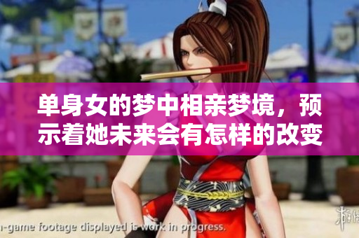 单身女的梦中相亲梦境，预示着她未来会有怎样的改变呢