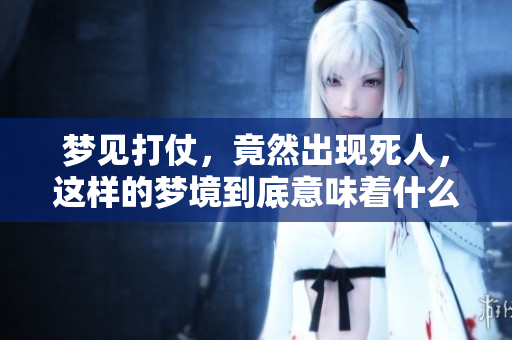 梦见打仗，竟然出现死人，这样的梦境到底意味着什么呢