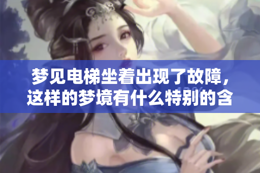 梦见电梯坐着出现了故障，这样的梦境有什么特别的含义呢