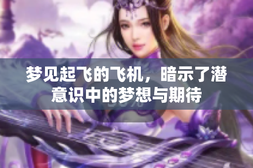 梦见起飞的飞机，暗示了潜意识中的梦想与期待