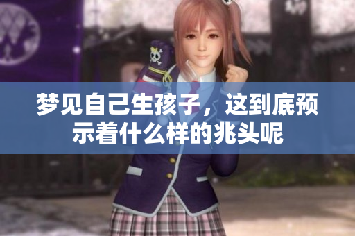 梦见自己生孩子，这到底预示着什么样的兆头呢