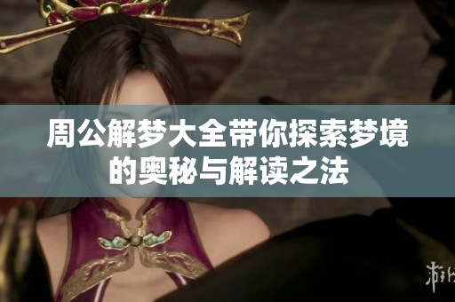 周公解梦大全带你探索梦境的奥秘与解读之法